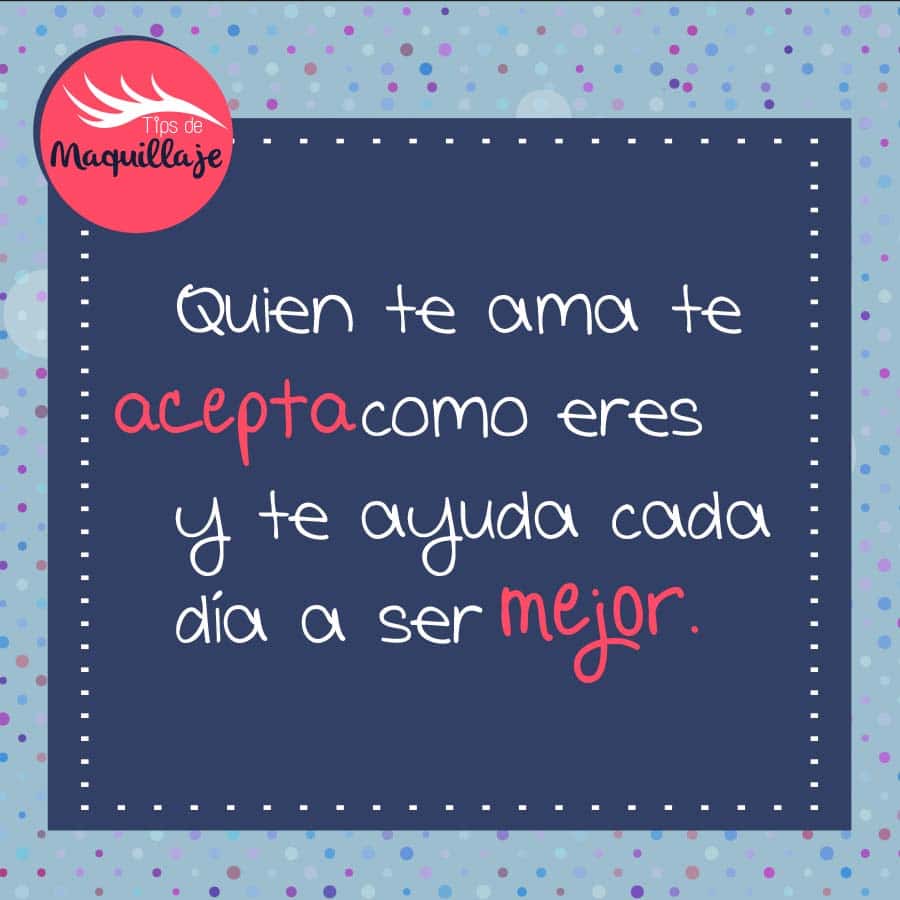 No permitas que nadie te cambie, quien te ama de verdad te aceptará tal y como eres.